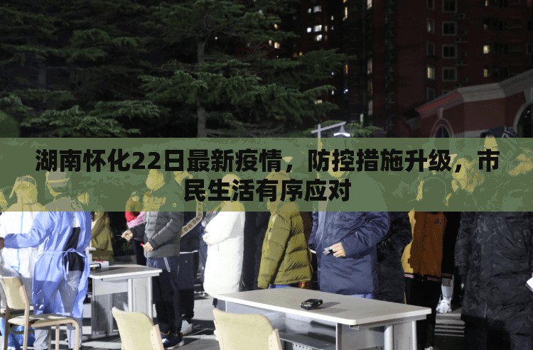 湖南怀化22日最新疫情，防控措施升级，市民生活有序应对