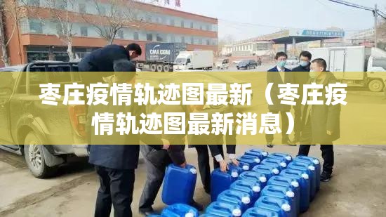 枣庄疫情轨迹图最新（枣庄疫情轨迹图最新消息）