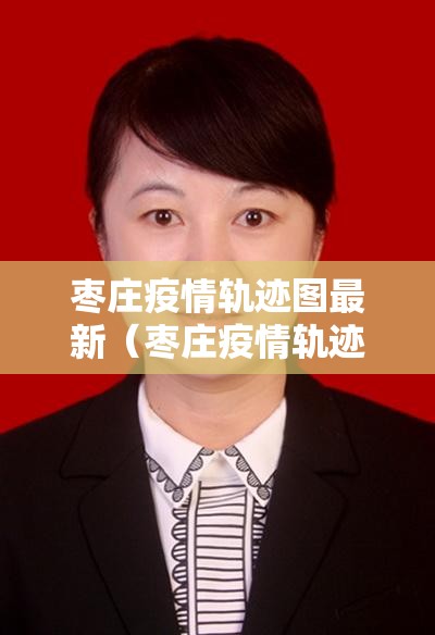 枣庄疫情轨迹图最新（枣庄疫情轨迹图最新消息）