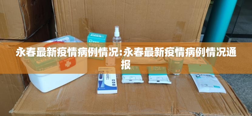 永春最新疫情病例情况:永春最新疫情病例情况通报
